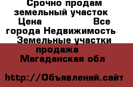 Срочно продам земельный участок › Цена ­ 1 200 000 - Все города Недвижимость » Земельные участки продажа   . Магаданская обл.